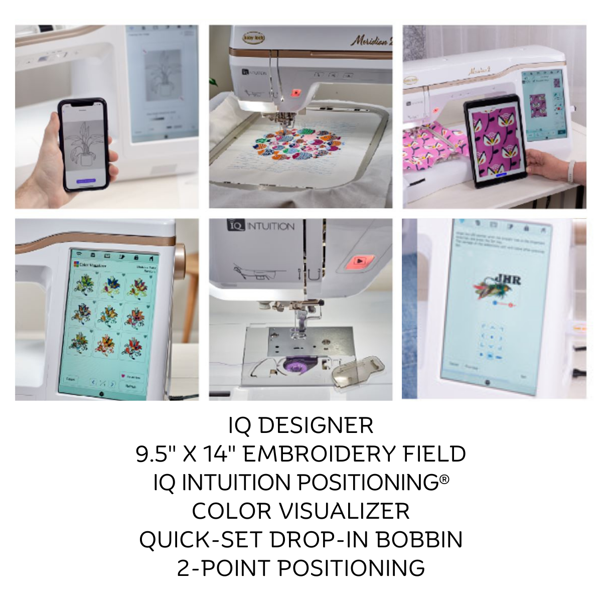 IQ DESIGNER 9.5“ X 14“ EMBROIDERY FIELD IQ INTUITION POSITIONING® COLOR VISUALIZER QUICK-SET DROP-IN BOBBIN 2-POINT POSITIONING