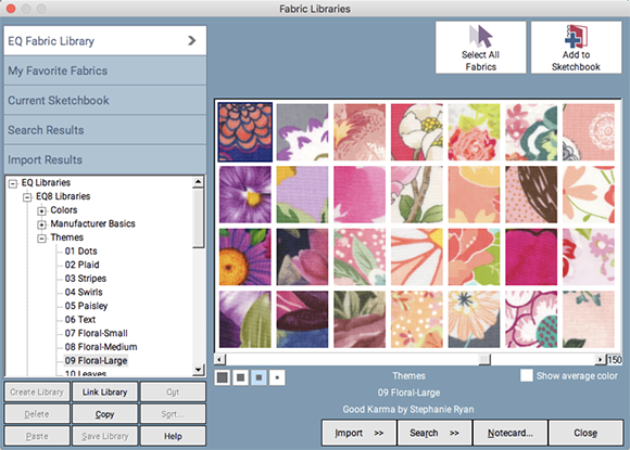 Color your quilts with 6,700+ manufacturer fabrics  Search the Fabric Library for your favorites, or import images of fabrics you like. Hundreds of new fabrics were added since EQ7 and you'll find new tools for importing your own!