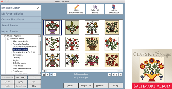 Block Add-on: Classic Appliqué  Download 160 masterpieces of appliqué artistry! This add-on gives you gorgeous blocks featuring bouquets, wreaths, floral trees, cornucopias, and more... all from a quilt style that developed in Baltimore, Maryland from around 1846-1852. (This product is part of a series.) Shop Classic Appliqué > 