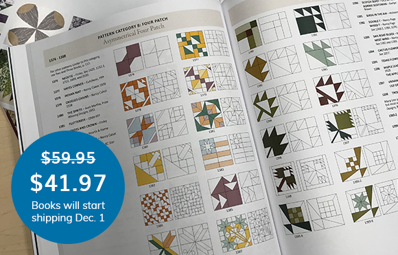 30% OFF ENDS NOVEMBER 24!  Only a few days left to pre-order your copy of Barbara Brackman's third edition of the Encyclopedia of Pieced Quilt Patterns!  Our friend Judy Martin says, “This book belongs in the library of every quilt collector, quilt historian, quilt guild, or quilt maker.“
