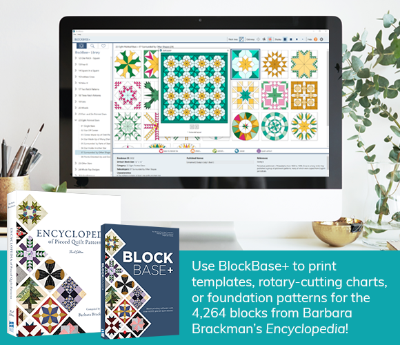 Special Offer: 25% off BlockBase+ and the Encyclopedia!  That's right, BlockBase+ is here and on sale! It's the perfect companion software to Barbara Brackman's Encyclopedia of Pieced Quilt Patterns book! SAVE BIG on one or both of these new products!