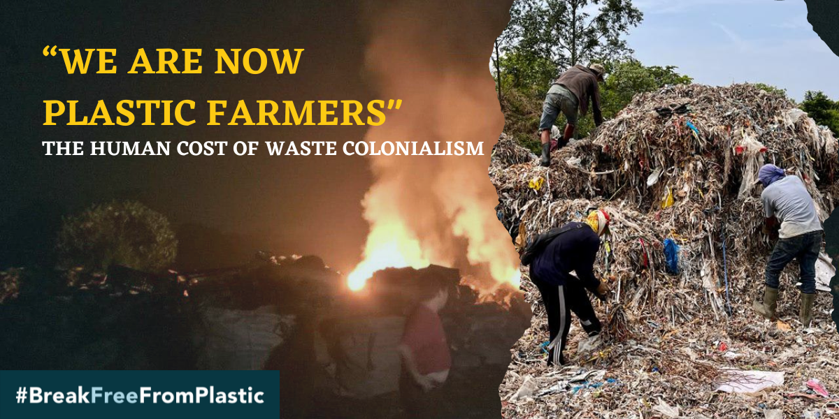 On the left, a photo of waste burning taking place at night. On the right, a photo of waste pickers digging through mounds of plastic waste. Above both of these photos, text that reads, “WE ARE NOW PLASTIC FARMERS“ THE HUMAN COST OF WASTE COLONIALISM. #BreakFreeFromPlastic logo is in the bottom-left corner.