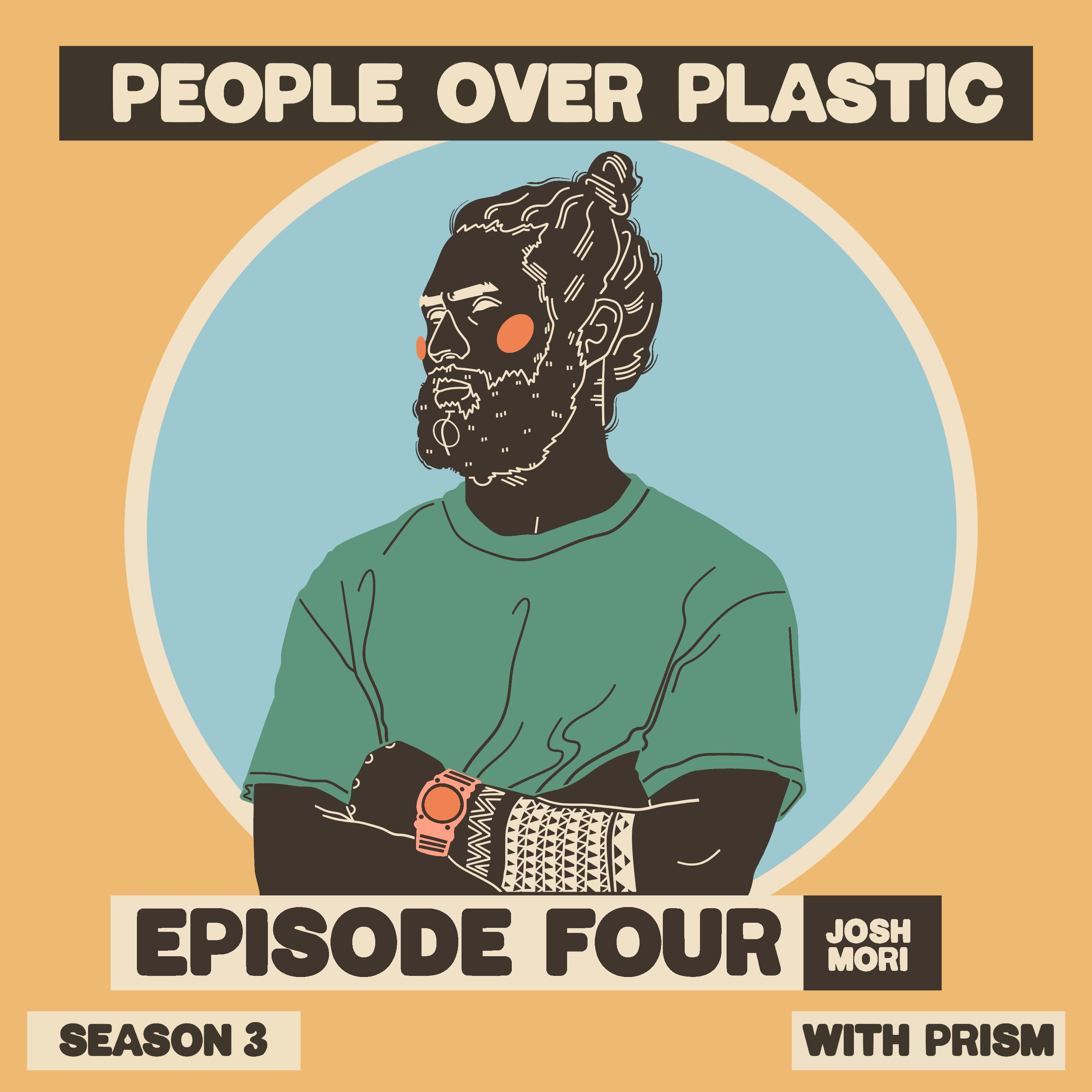 An illustration of Josh Mori over a yellow background. Josh has his arms crossed and is looking to the right with the determined look. Above the illustration reads “PEOPLE OVER PLASTIC.“ Below reads “EPISODE FOUR - JOSH MORI. SEASON 3. WITH PRISM.“